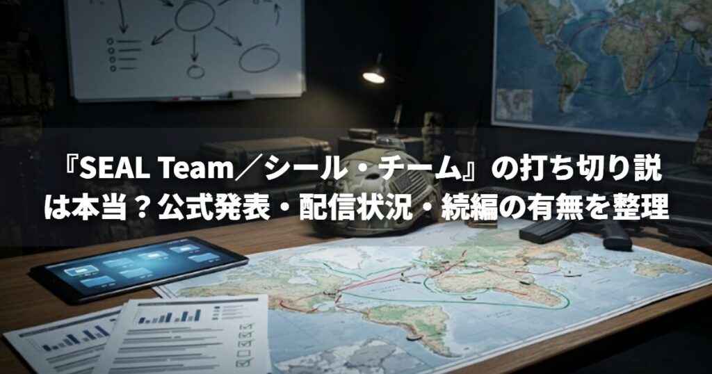 『SEAL Team／シール・チーム』の打ち切り説は本当？公式発表・配信状況・続編の有無を整理