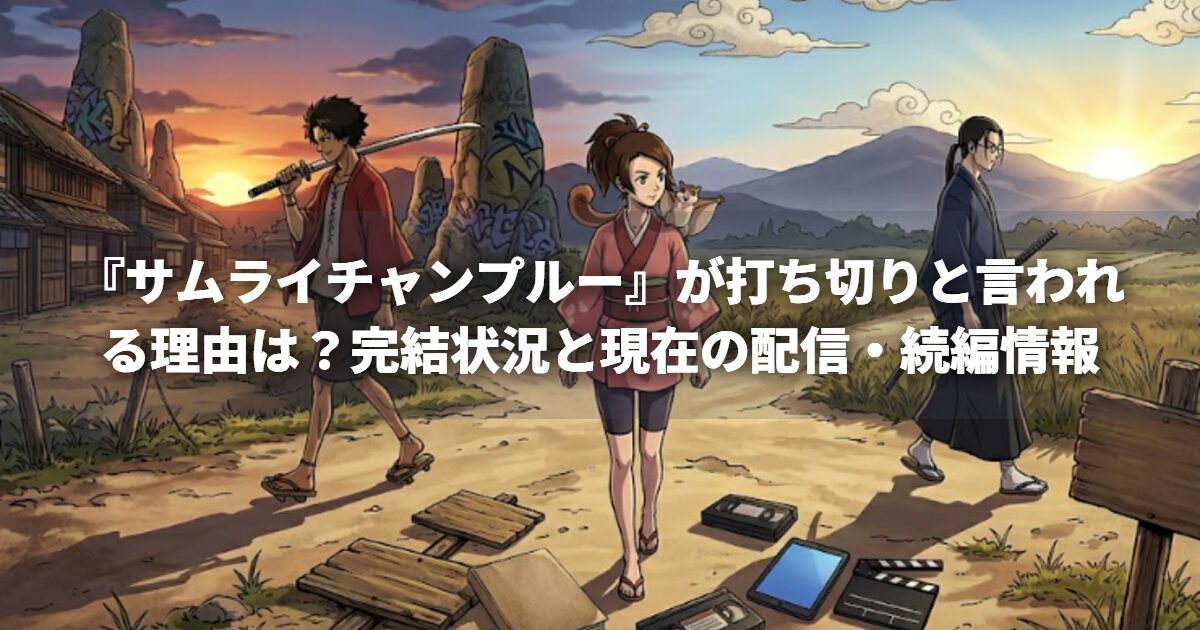 『サムライチャンプルー』が打ち切りと言われる理由は？完結状況と現在の配信・続編情報