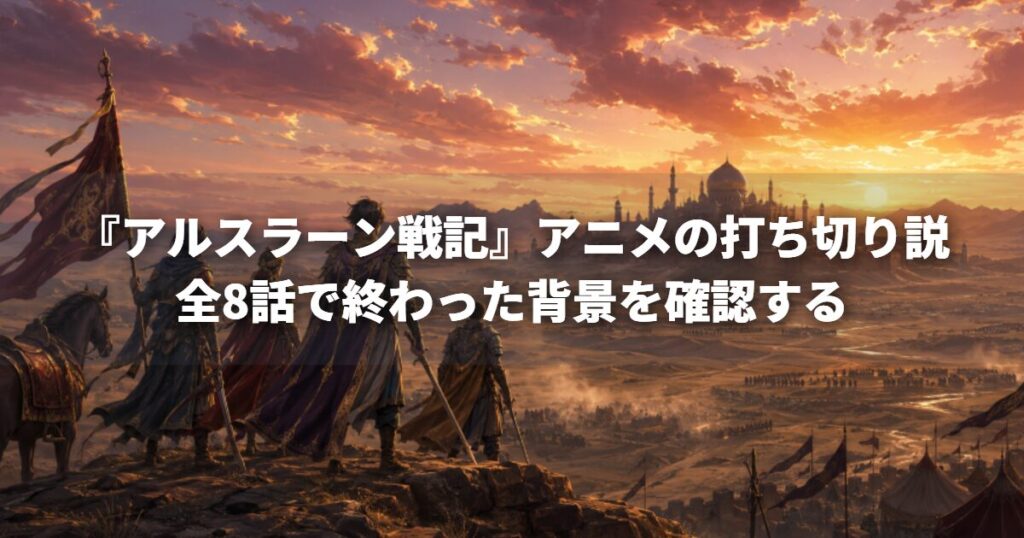 『アルスラーン戦記』アニメの打ち切り説、全8話で終わった背景を確認する