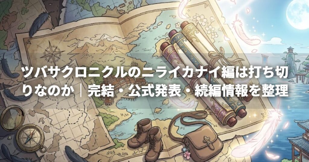 ツバサクロニクルのニライカナイ編は打ち切りなのか｜完結・公式発表・続編情報を整理