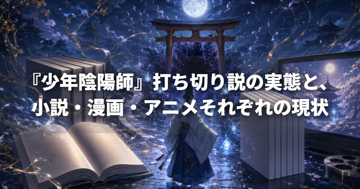 『少年陰陽師』打ち切り説の実態と、小説・漫画・アニメそれぞれの現状