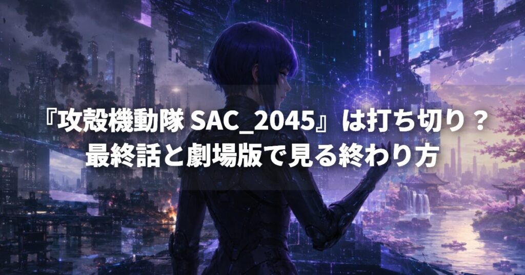 『攻殻機動隊 SAC_2045』は打ち切り？最終話と劇場版で見る終わり方