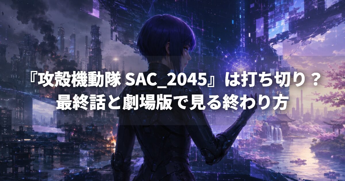 『攻殻機動隊 SAC_2045』は打ち切り？最終話と劇場版で見る終わり方