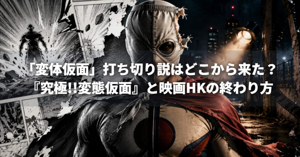 「変体仮面」打ち切り説はどこから来た？『究極!!変態仮面』と映画HKの終わり方