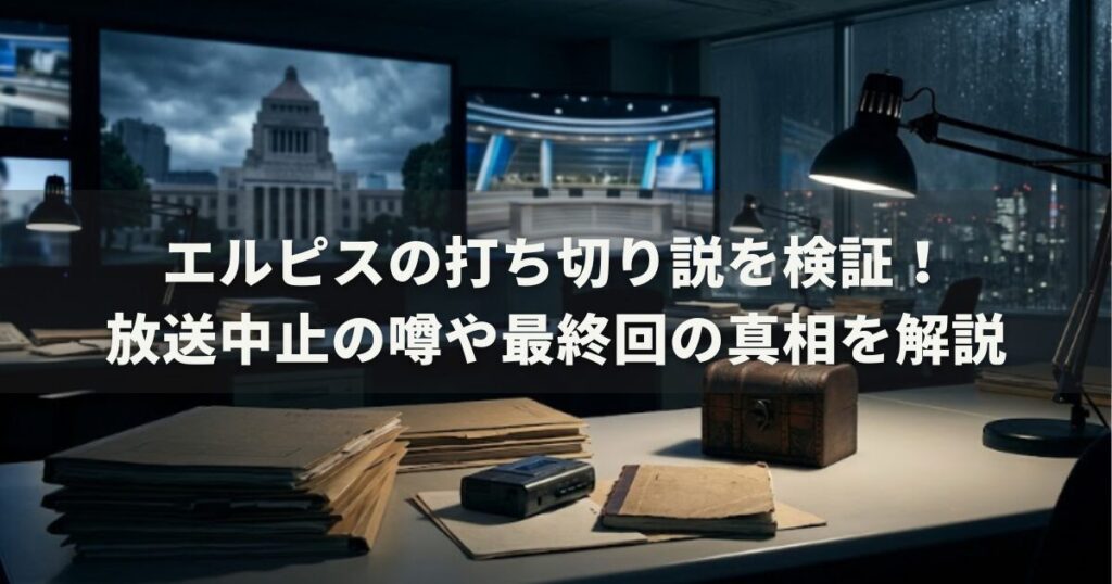 エルピスの打ち切り説を検証！放送中止の噂や最終回の真相を解説