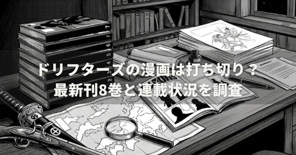 ドリフターズの漫画は打ち切り?最新刊8巻と連載状況を調査