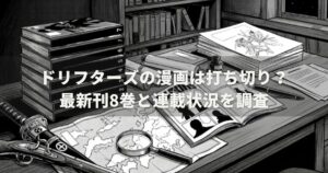 ドリフターズの漫画は打ち切り？最新刊8巻と連載状況を調査