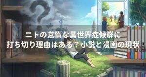 ニトの怠惰な異世界症候群に打ち切り理由はある？小説と漫画の現状