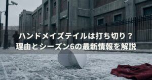 ハンドメイズテイルは打ち切り？理由とシーズン6の最新情報を解説