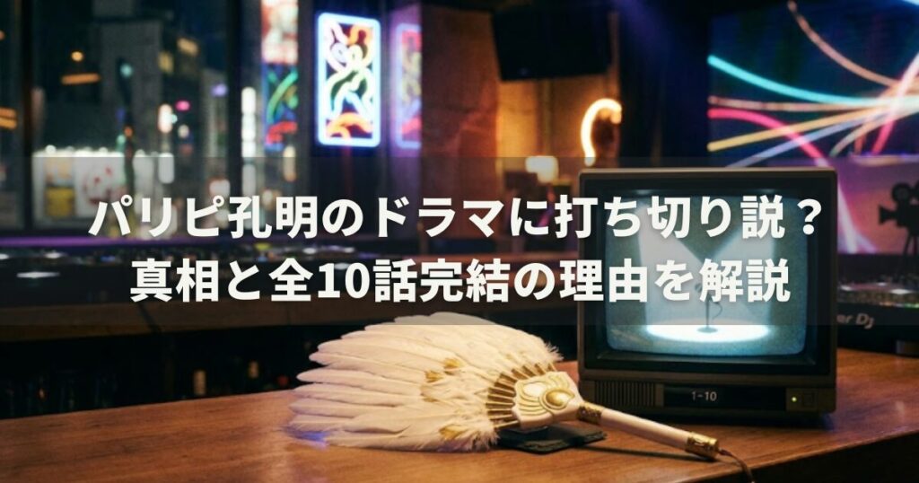 パリピ孔明のドラマに打ち切り説?真相と全10話完結の理由を解説