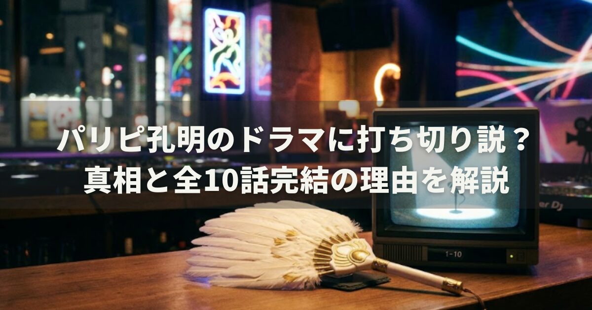パリピ孔明のドラマに打ち切り説？真相と全10話完結の理由を解説