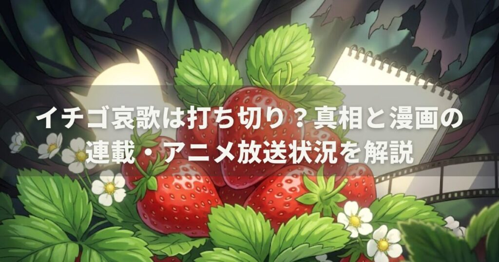 イチゴ哀歌は打ち切り？真相と漫画の連載・アニメ放送状況を解説