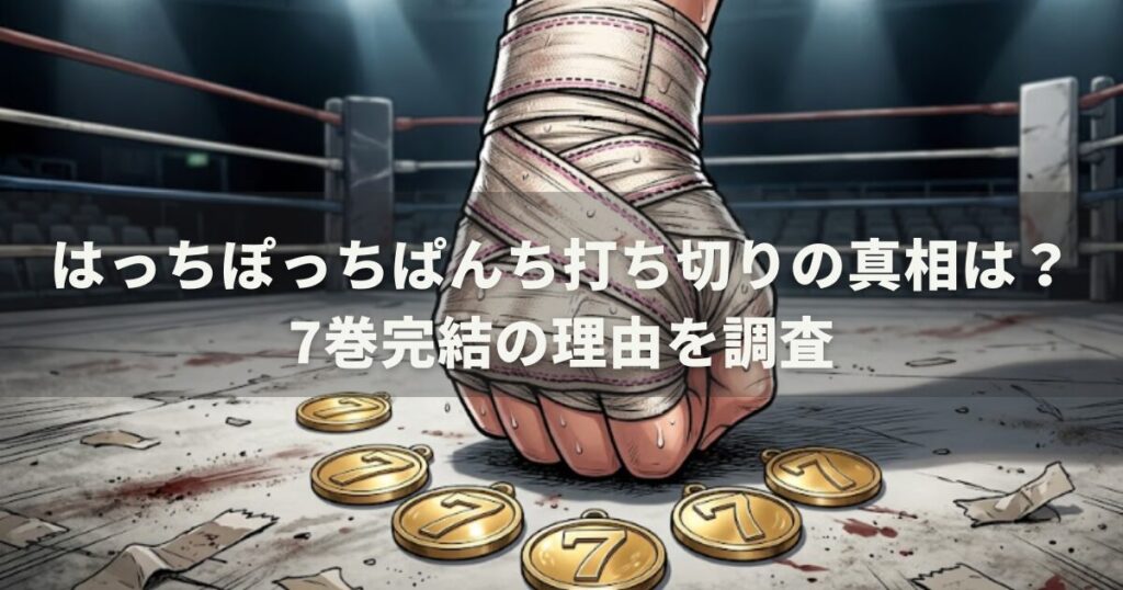 はっちぽっちぱんち打ち切りの真相は？7巻完結の理由を調査