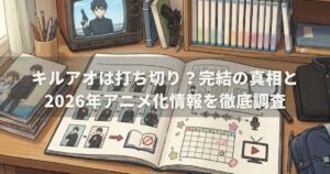 キルアオは打ち切り？完結の真相と2026年アニメ化情報を徹底調査