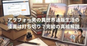 アラフォー男の異世界通販生活の漫画は打ち切り？完結の真相解説