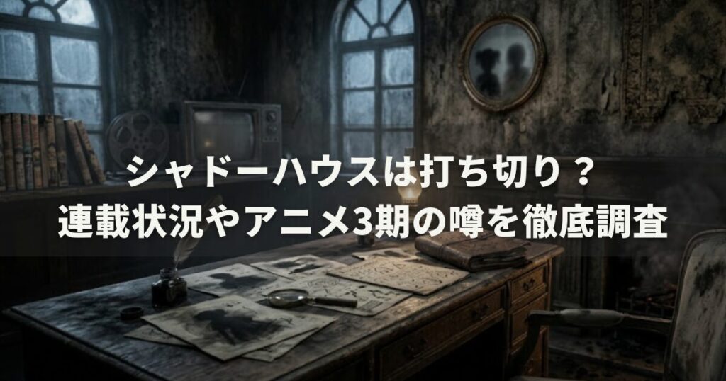 シャドーハウスは打ち切り？連載状況やアニメ3期の噂を徹底調査