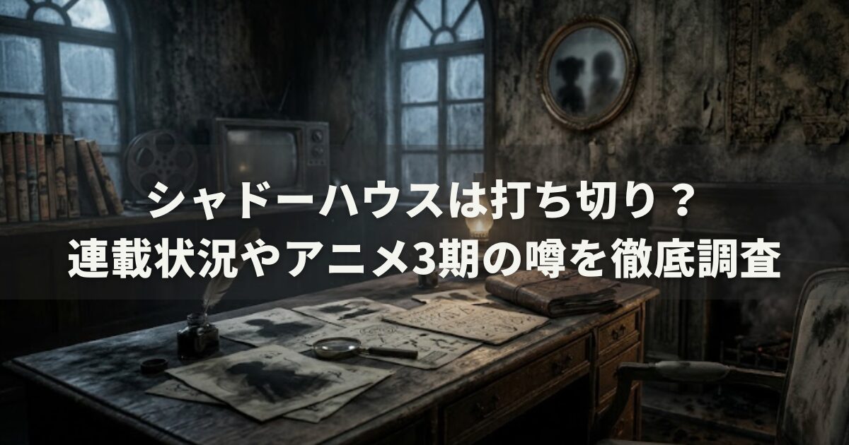 シャドーハウスは打ち切り？連載状況やアニメ3期の噂を徹底調査