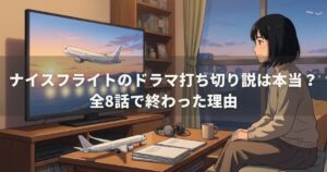 ナイスフライトのドラマ打ち切り説は本当？全8話で終わった理由