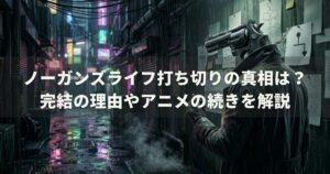 ノーガンズライフ打ち切りの真相は？完結の理由やアニメの続きを解説