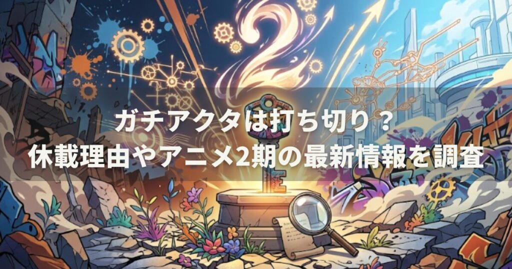 ガチアクタは打ち切り?休載理由やアニメ2期の最新情報を調査
