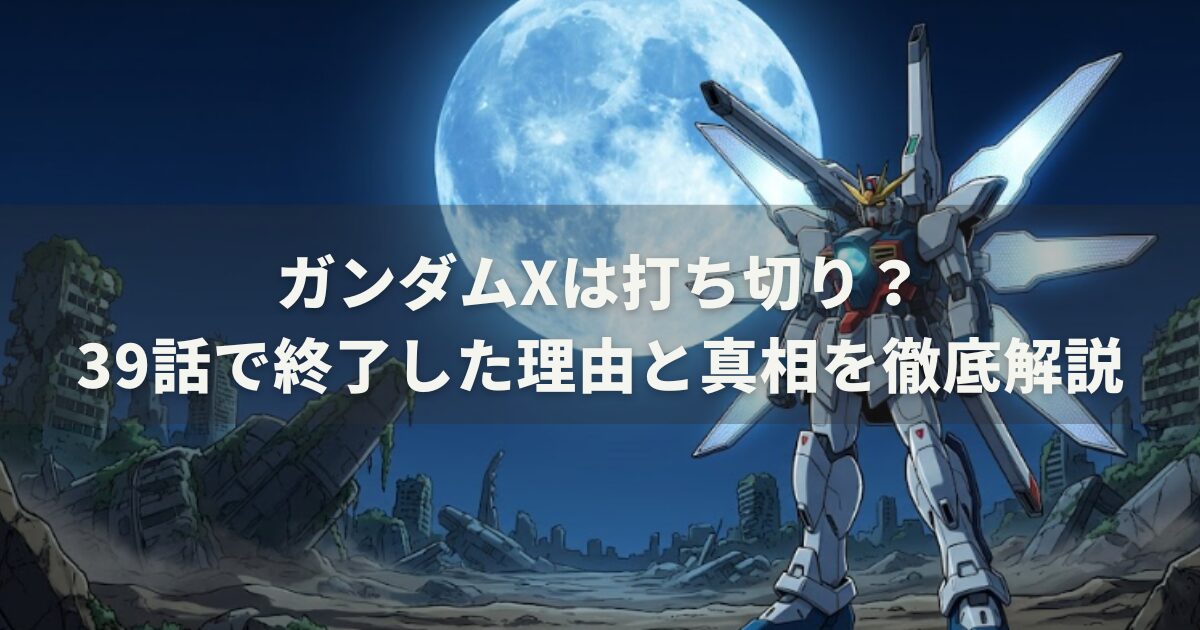 ガンダムXは打ち切り?39話で終了した理由と真相を徹底解説