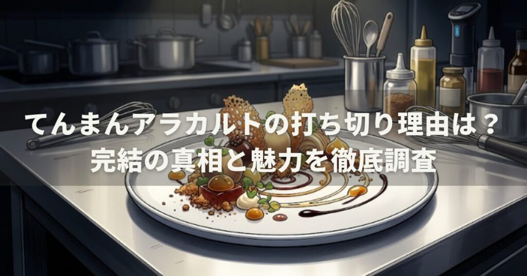 てんまんアラカルトの打ち切り理由は？完結の真相と魅力を徹底調査