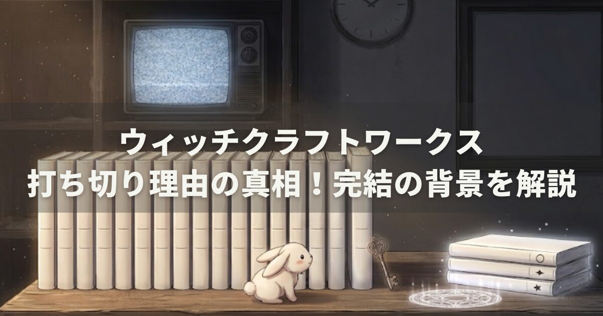 ウィッチクラフトワークス打ち切り理由の真相！完結の背景を解説