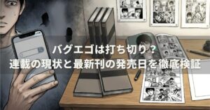 バグエゴは打ち切り？連載の現状と最新刊の発売日を徹底検証