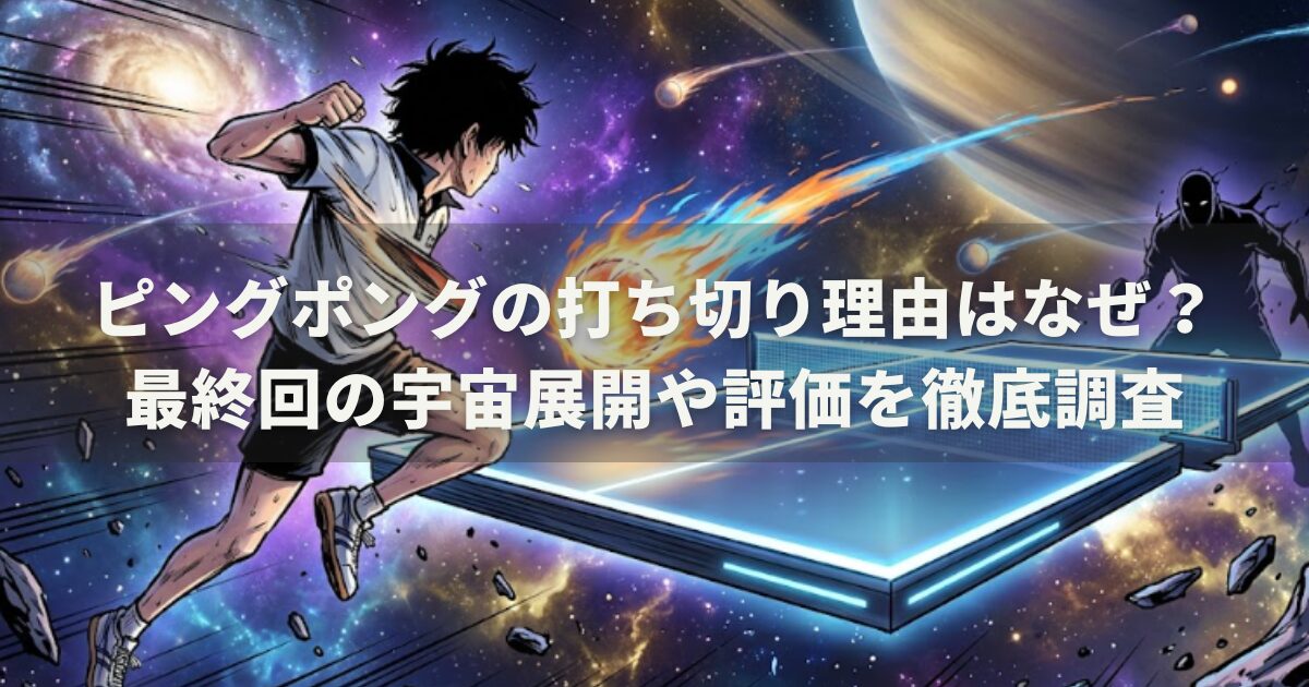 ピングポングの打ち切り理由はなぜ？最終回の宇宙展開や評価を徹底調査