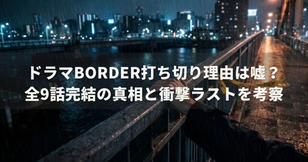 ドラマBORDER打ち切り理由は嘘？全9話完結の真相と衝撃ラストを考察