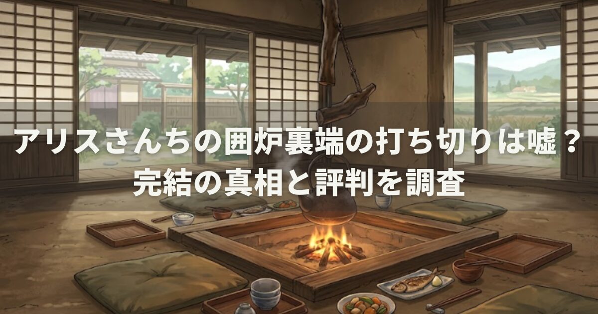 アリスさんちの囲炉裏端の打ち切りは嘘?完結の真相と評判を調査