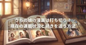 うちの娘の漫画は打ち切り？現在の連載状況と続きを追う方法