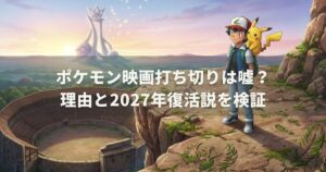 ポケモン映画打ち切りは嘘？理由と2027年復活説を検証