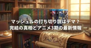 マッシュルの打ち切り説はデマ？完結の真相とアニメ3期の最新情報