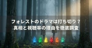 フォレストのドラマは打ち切り？真相と視聴率の理由を徹底調査