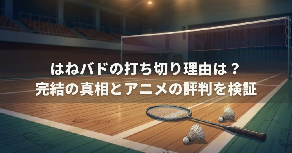 はねバドの打ち切り理由は？完結の真相とアニメの評判を検証