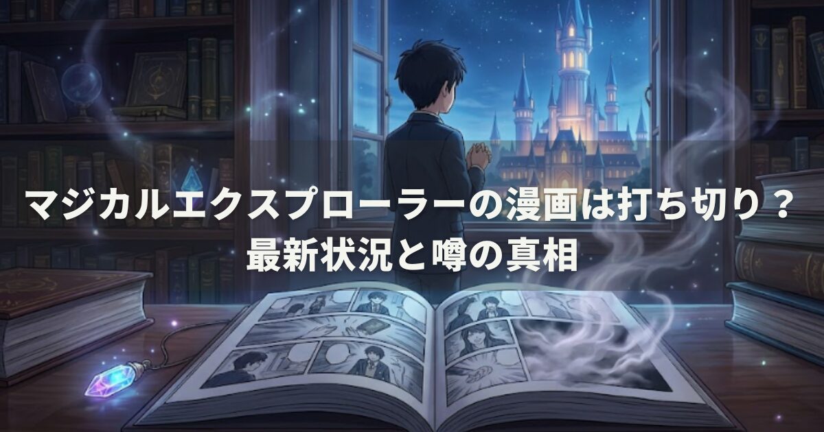 マジカルエクスプローラーの漫画は打ち切り？最新状況と噂の真相