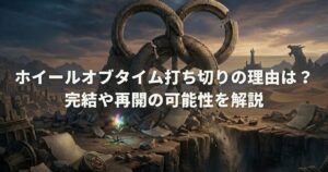 ホイールオブタイム打ち切りの理由は？完結や再開の可能性を解説