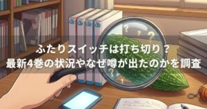 ふたりスイッチは打ち切り？最新4巻の状況やなぜ噂が出たのかを調査