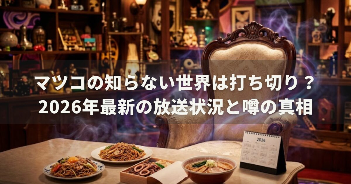 マツコの知らない世界は打ち切り？2026年最新の放送状況と噂の真相