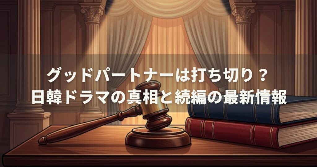 グッドパートナーは打ち切り？日韓ドラマの真相と続編の最新情報