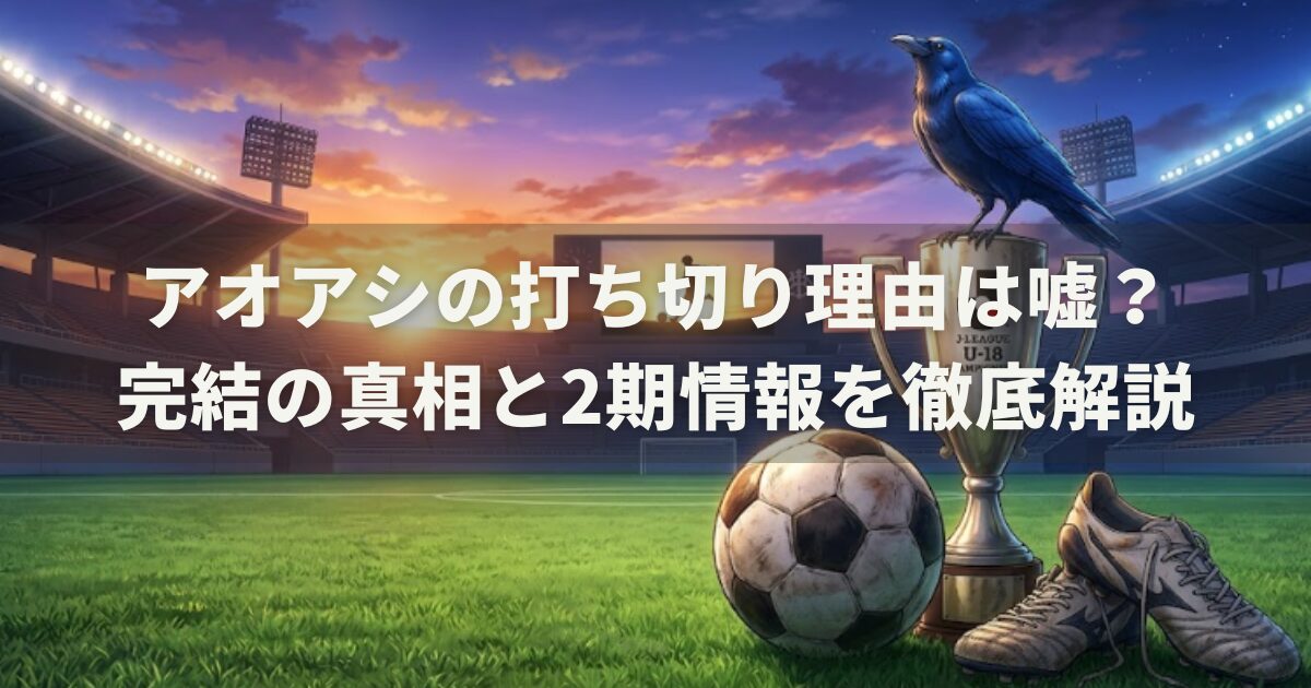 アオアシの打ち切り理由は嘘？完結の真相と2期情報を徹底解説